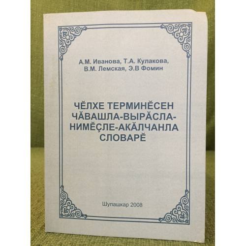 Обложка книги «Чӗлхе терминӗсен чӑвашла- вырӑсла-нимӗҫле-акӑлчанла словарӗ.» — А.М. Иванова, Т.А. Кулакова, В.М.Лемская, Э.В.Фомина, ISBN 9785767711680