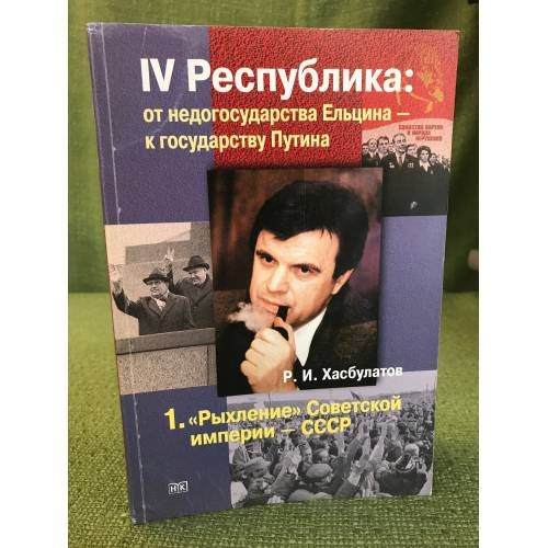 Обложка книги «IV Республика. От недогосударства Ельцина - к государству Путина. В 7 кн. Кн.1."Рыхление"Советской империи - СССР» — Хасбулатов Р.И., ISBN 9785913930415