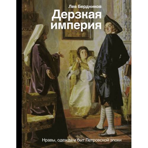Обложка книги «Дерзкая империя. Нравы, одежда и быт Петровской эпохи» — Бердников Лев Иосифович, ISBN 9785171096700