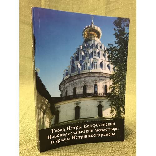 Обложка книги «Город Истра, Воскресенский Новоиерусалимский монастырь и храмы Истринского района» — Протоиерей Олег Пэнэжко, ISBN 9785904127084