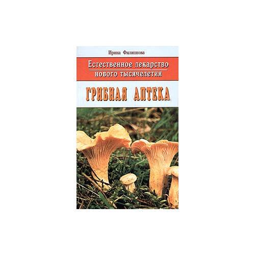 Обложка книги «Естественное лекарство нового тысячелетия. Грибная аптека» — И. Филиппова, ISBN 9785885032278
