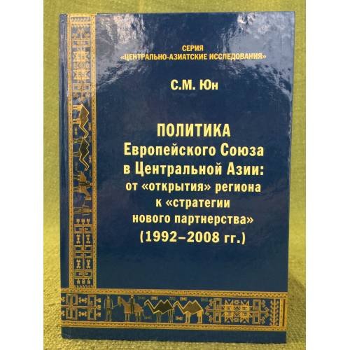 Обложка книги «Политика Европейского союза в центральной Азии: от "Открытия" Региона к "Стратегии нового партнерства" (1992-2008 гг.)» — Юн С.М., ISBN 9785946212915