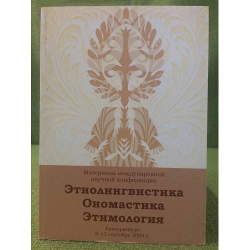 Обложка книги «Этнолингвистика. Ономастика. Этимология : материалы международной научной конференции Екатеринбург 8-12 сентября 2009 г» — Автор не указан, ISBN 9785799604516