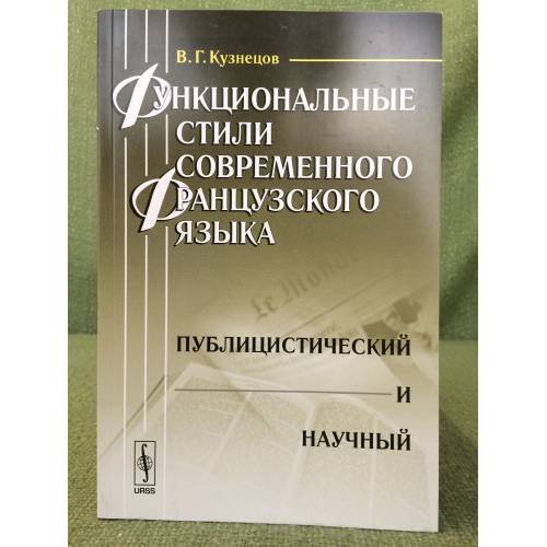 Обложка книги «Функциональные стили современного французского языка: Публицистический и научный. 2-е изд., испр. и доп» — Кузнецов В.Г., ISBN 9785397019637