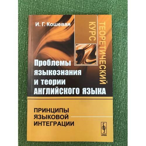 Обложка книги «Проблемы языкознания и теории английского языка: Принципы языковой интеграции. Теоретический курс» — Кошевая И.Г., ISBN 9785397031097