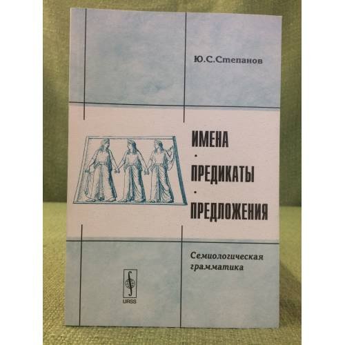 Обложка книги «Имена, предикаты, предложения: Семиологическая грамматика» — Степанов Ю.С., ISBN 9785382013466