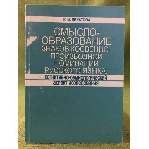 Обложка книги «Смыслообразование знаков косвенно-производной номинации русского языка: Когнитивно- семиологический аспект исследования» — К.И.Декатова, ISBN 9785993501345