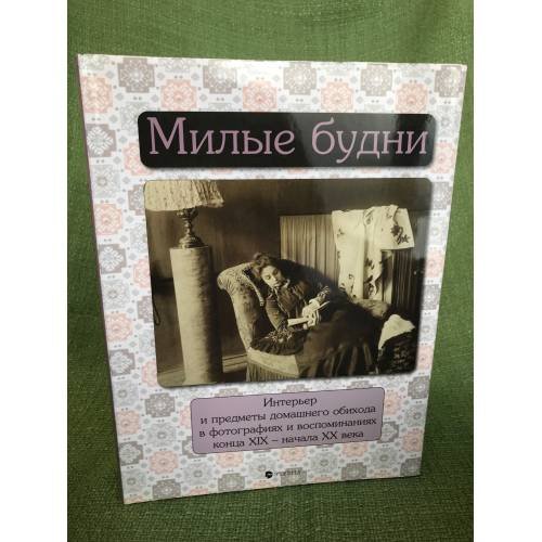 Обложка книги «Милые будни. Интерьер и предметы домашнего обихода в фотографиях и воспоминаниях конца XIX - начала XX века» — Лаврентьева Е.В., ISBN 9785480002928