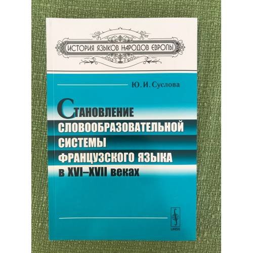 Обложка книги «Становление словообразовательной системы французского языка вXVI-XVII веках. 2-е изд» — Суслова Ю.И., ISBN 9785397019316