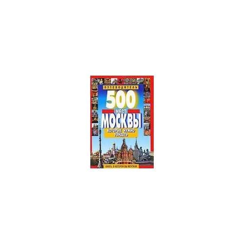 Обложка книги «500 мест Москвы, которые нужно увидеть» — Автор не указан, ISBN 9785847505123