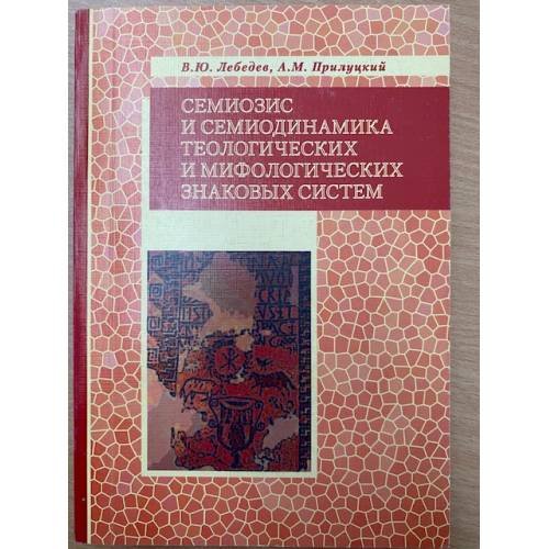 Обложка книги «Семиозис и семиодинамика теологических и мифологических знаковых систем» — Лебедев Владимир Ю., прилуцкий Александр M., ISBN 9785889420989