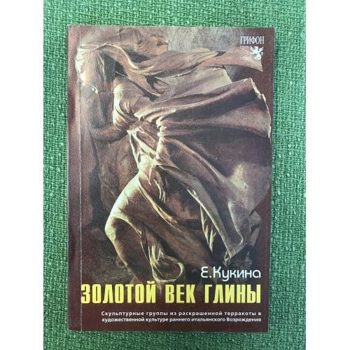 Обложка книги «Золотой век глины. Скульптурные группы из раскрашенной терракоты в художественной культуре раннего итальянского возрождени» — Кукина Е., ISBN 9785988620549