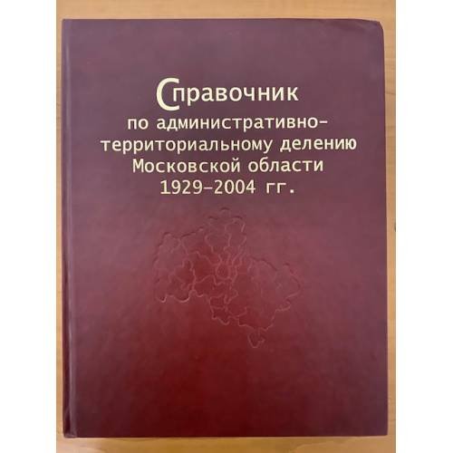 Обложка книги «Справочник по административно-территориальному делению Московской области 1929-2004 гг» — Кирюшин Г.Е, и др., ISBN 9785995001058