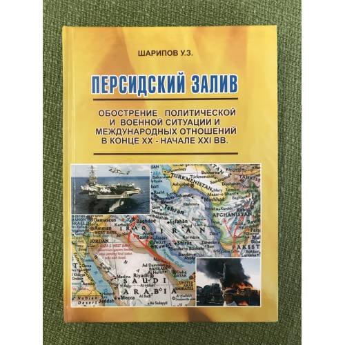 Обложка книги «Персидский залив. Обострение политической и военной ситуации и международных отношений в конце XX - начале XXI вв» — Шарипов У.З., ISBN 9785938831315