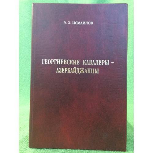 Обложка книги «Георгиевские кавалеры - Азербайджанцы» — Исмаилов Е.Е., ISBN 9785910170050