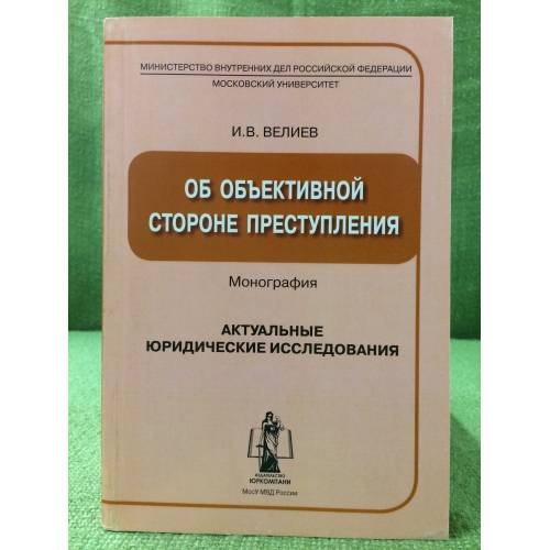Обложка книги «Об объективной стороне преступления. Монография» — Велиев И.В., ISBN 9785916770247