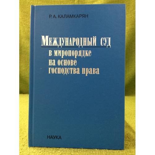 Обложка книги «Международный суд в миропорядке на основе господства права» — Каламкарян Р.А., ISBN 9785020379923