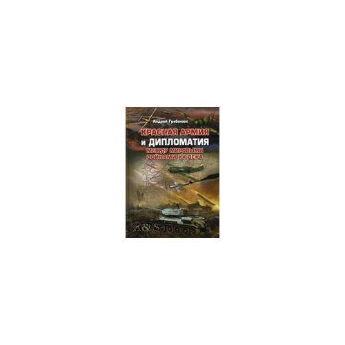 Обложка книги «Красная армия и дипломатия между мировыми войнами XX века» — Гребенюк А., ISBN 9785756706987