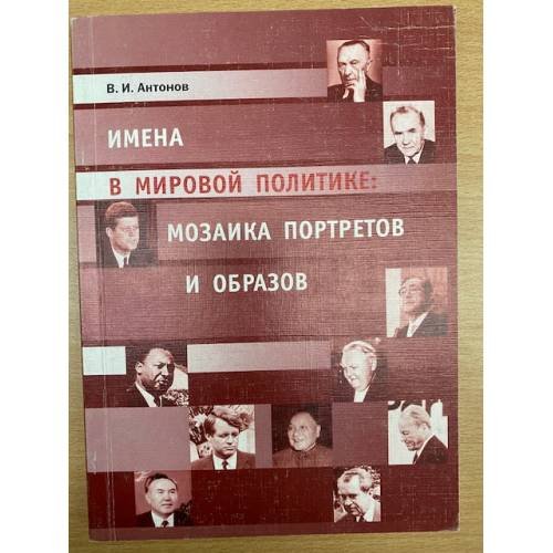 Обложка книги «Имена в мировой политике: Мозаика портретов и образов. Вторая половина XX и начало XXI столетия. Часть 1» — Антонов В.И., ISBN 9785792502260
