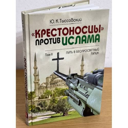 Обложка книги «Крестоносцы против ислама. Т.2 : Путь в беспросветный тупик» — Тыссовский Ю., ISBN 9785988620686