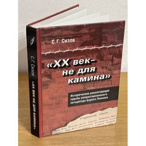 Обложка книги «"ХХ век - не для камина". Историческая реконструкция судьбы репрессированного литератора Бориса Леонова» — Сизов С.Г., ISBN 9785826812181