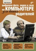 Обложка книги «Цифровое фото, видео и звук на компьютере для ваших родителей (+ CD-ROM)» — Скрылина С.Н., ISBN 9785977507349