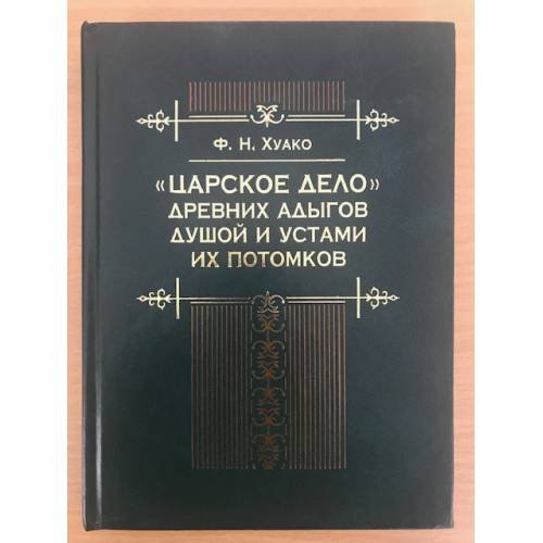 Обложка книги «"Царское дело" древних адыгов душой и устами их потомков» — Хуако Фатимет Н., ISBN 9785905288050