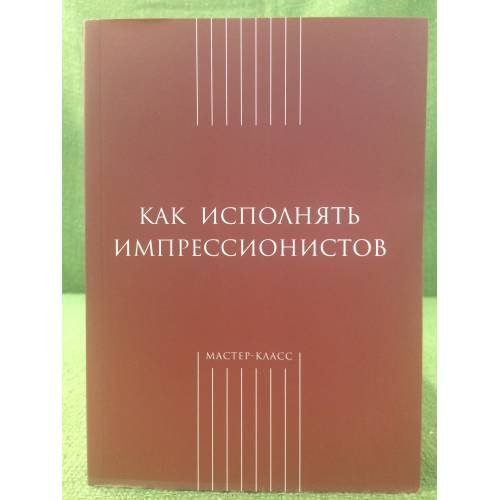 Обложка книги «Как исполнять импрессионистов» — Составитель Ольга Невская, ISBN 9785898172688