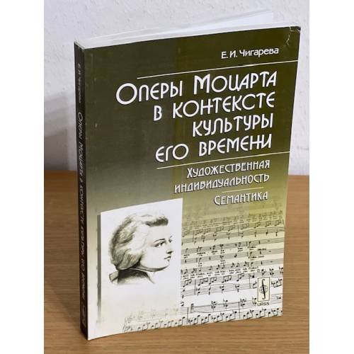 Обложка книги «Оперы Моцарта в контексте культуры его времени. Художественная индивидуальность. Семантика» — Чигарева Е.И., ISBN 9785397005746