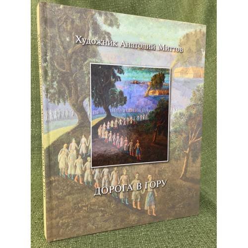 Обложка книги «Художник Анатолий Миттов. Дорога в гору. Книга-альбом» — Мордвинова А.И. (ред.), ISBN 9785767018123