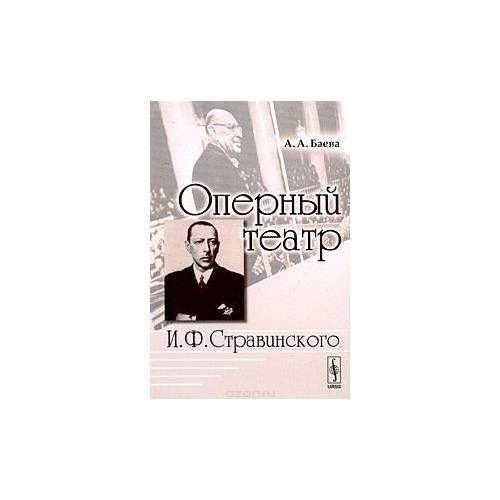 Обложка книги «Оперный театр И. Ф. Стравинского» — Баева А.А., ISBN 9785396000025