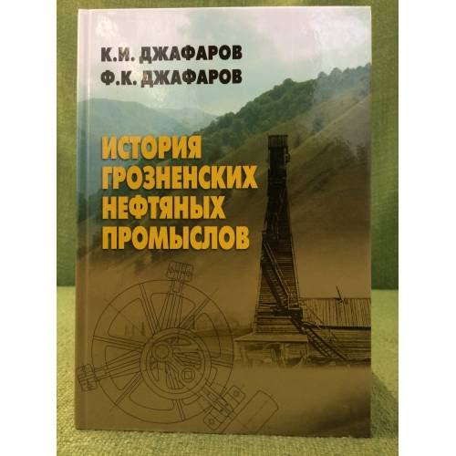 Обложка книги «История грозненских нефтяных промыслов» — Джафаров К.И., Джафаров Ф.К., ISBN 9785877190702