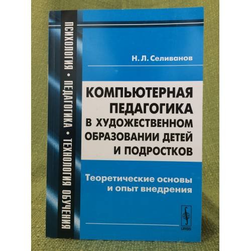 Обложка книги «Компьютерная педагогика в художественном образовании детей и подростков: Теоретические основы и опыт внедрения» — Селиванов Н.Л., ISBN 9785396003798