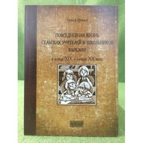 Обложка книги «Повседневная жизнь сельских учителей и школьников Карелии в конце XIX - начале XX века. Очерки. Документы. Материалы» — Илюха Ольга, ISBN 9785927404445