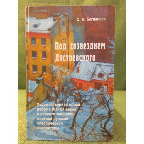 Обложка книги «Под созвездием Достоевского: художественная проза рубежа XIX - XX веков в аспекте жанровой поэтики русской классической» — Богданова О.А., ISBN 9785903955039