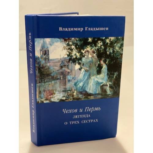 Обложка книги «Чехов и пермь: легенда о трех сестрах» — Гладышев В., ISBN 9785903861019