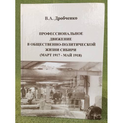 Обложка книги «Профессиональное движение в общественно-политической жизни Сибири (март 1917 - май 1918 г.» — Дробченко В.А., ISBN 9785751119928