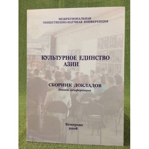 Обложка книги «Культурное единство Азии. Сборник материалов межрегиональной общественно- научной конференции 22-23 марта 2008 г. / кемеровска» — Ореховская Е.В. (ред.), ISBN 9785202001871