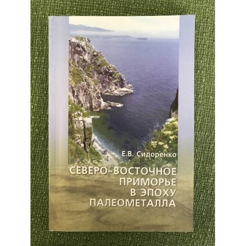 Обложка книги «Северо-восточное приморье в эпоху палеометалла» — Сидоренко Е.В., ISBN 9785804408566