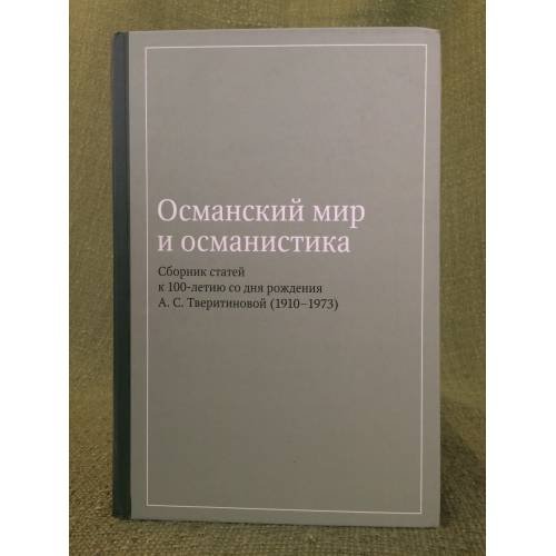 Обложка книги «Османский мир и османистика. Сборник статей к столетию со дня рождения А.С. Тверитиновой (1910-1973)» — Составители и ответственные редакторы: И. В. Зайцев  С. Ф. Орешкова, ISBN 9785892824361