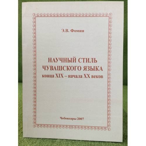 Обложка книги «Научный стиль чувашсского языка конца XIX - начала XX веков» — Фомин Е.В., ISBN 9785767711055