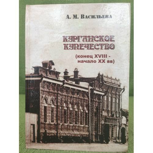 Обложка книги «Курганское купечество (конец XVIII - начало XX века). Том II» — Васильева Александра M., ISBN 9785904279196