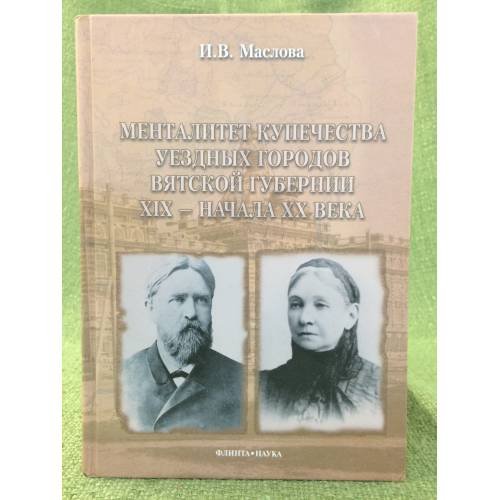 Обложка книги «Менталитет купечества уездных городов Вятской губернии XIX - начала XX в» — Маслова И.В., ISBN 9785976509733