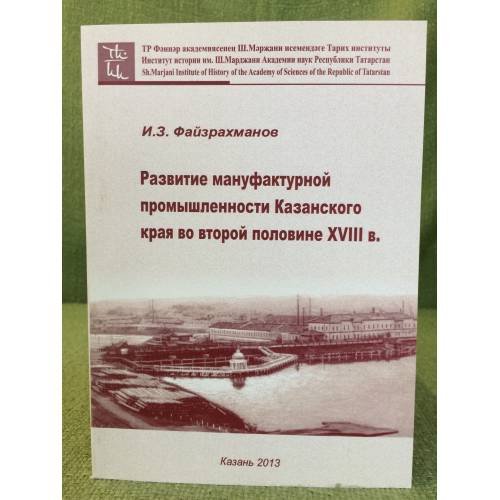 Обложка книги «Развитие мануфактурной промышленности Казанского края во второй половине XVIII в. / институт истории им. Ш. Марджани ан рт» — Файзрахманов Ильшат, Завдатович, ISBN 9785949811726