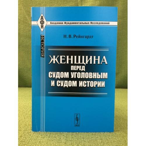 Обложка книги «Женщина перед судом уголовным и судом истории. 3-е изд» — Рейнгардт Н.В., ISBN 9785397019552