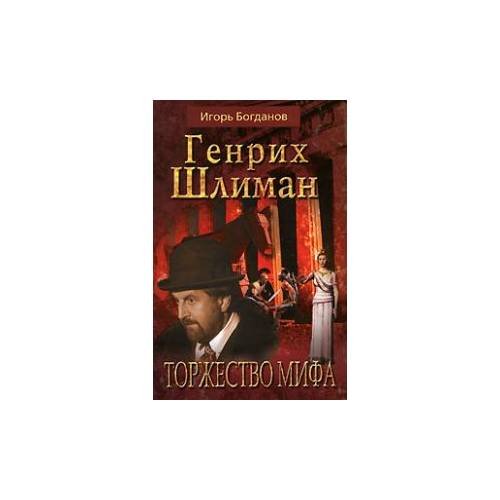Обложка книги «Генрих Шлиман. Торжество мифа» — Богданов Игорь Алексеевич, ISBN 9785170510238