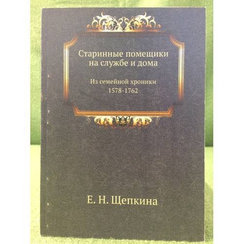 Обложка книги «Старинные помещики на службе и дома. Из семейной хроники 1578-1762.» — Щепкина Е.Н., ISBN 9785458057059