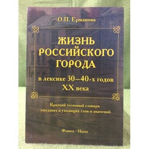 Обложка книги «Жизнь Российского города в лексике 30-40-х годов XX века: Краткий толковый словарь ушедших и уходящих слов и значений. 2-е изд.» — Ермакова О.П., ISBN 9785976509672