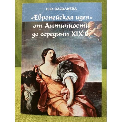Обложка книги «"Европейская идея" от античности до середины XIX в. Учебное пособие» — Васильева Н.Ю., ISBN 9785922803922