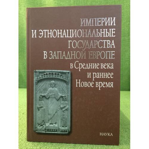 Обложка книги «Империи и этнонациональные государства в Западной Европе в Средние века и раннее Новое время» — Отв. ред. Н.А. Хачатурян, ISBN 9785020367142